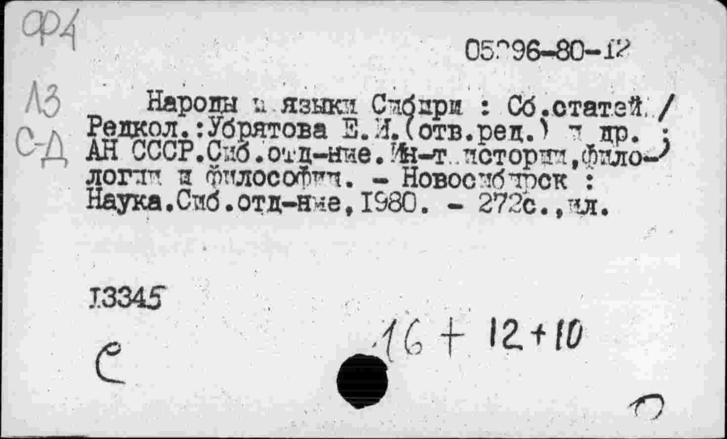 ﻿Ф4
O5."96-8O-Ï2
AJ Народы ь. языка Счбари : Сб.статзй/ Редкол.:Убрятова Е.ИЛотв.ред.) а др. : v-Д АН СССР. Сио. оїц-нчє. ïfe-т.. пот орті, фдло-' Л0ГТ7 И ФПЛОСО^П»Ч. Новое’!б TOOK : Наука.Сиб.отд-H'-iö, 1980. - 272с.,ал.
13345